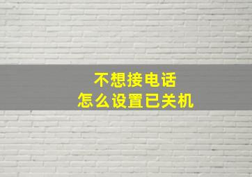 不想接电话 怎么设置已关机